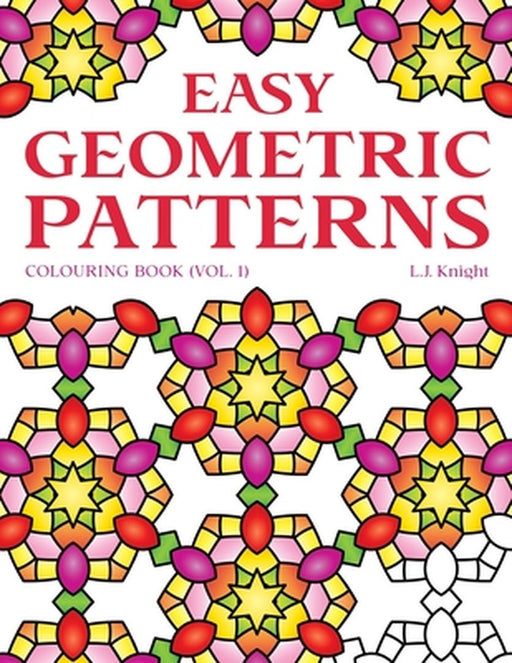Easy Geometric Patterns Colouring Book (Volume 1): 50 Fun and Relaxing Repeating Pattern Designs by Knight, L. J.