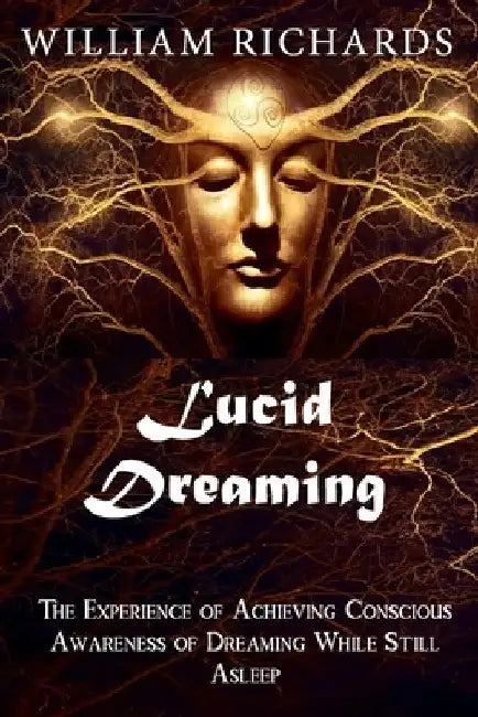 Lucid Dreaming: The Experience of Achieving Conscious Awareness of Dreaming While Still Asleep by William Richards