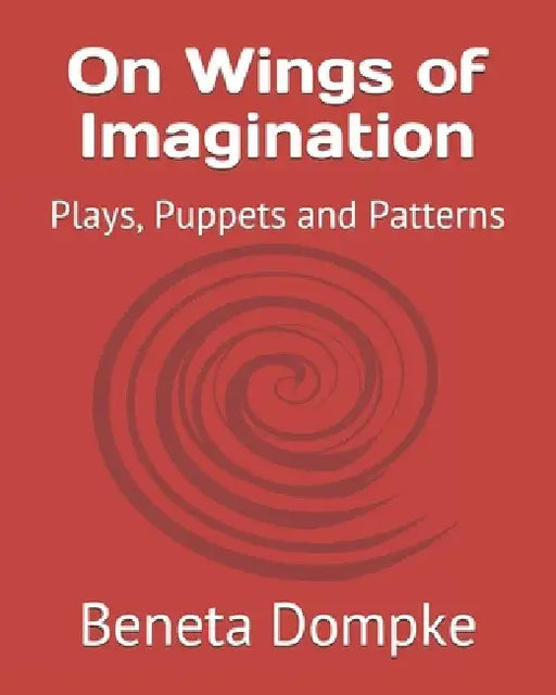On Wings of Imagination: Plays, Puppets and Patterns by Alvin A. G. Dompke