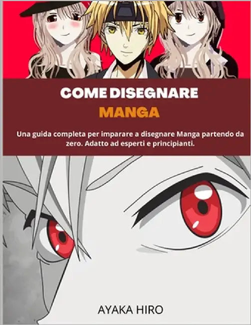 Come Disegnare Manga: Una guida completa per imparare a disegnare Manga partendo da zero. Adatto ad esperti e principianti. by Hiro, Ayaka