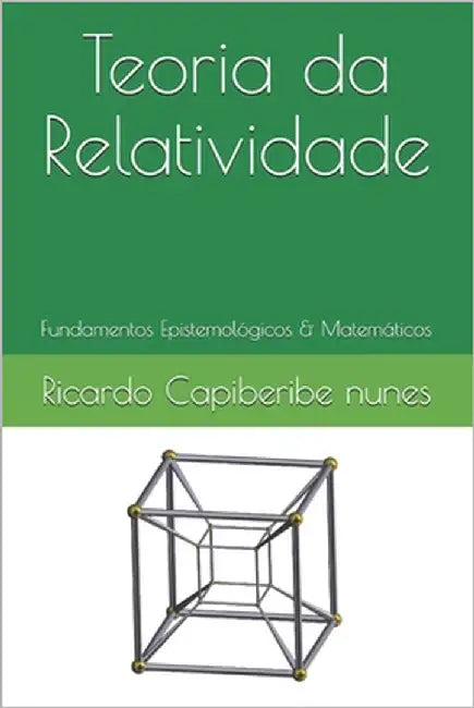 Teoria da Relatividade: I - Fundamentos Epistemológicos II - Fundamentos Matemáticos by Capiberibe Nunes, Ricardo