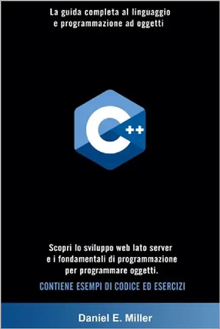 C++: La guida completa al linguaggio e programmazione ad oggetti. Scopri lo sviluppo web lato server e i fondamentali di pr by Miller, Daniel E.