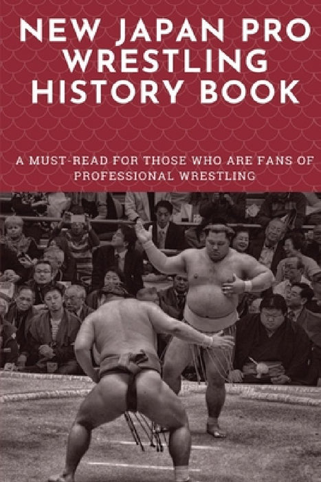New Japan Pro Wrestling History Book: A Must-Read For Those Who Are Fans Of Professional Wrestling: Professional Wrestling Book by Beau Siders