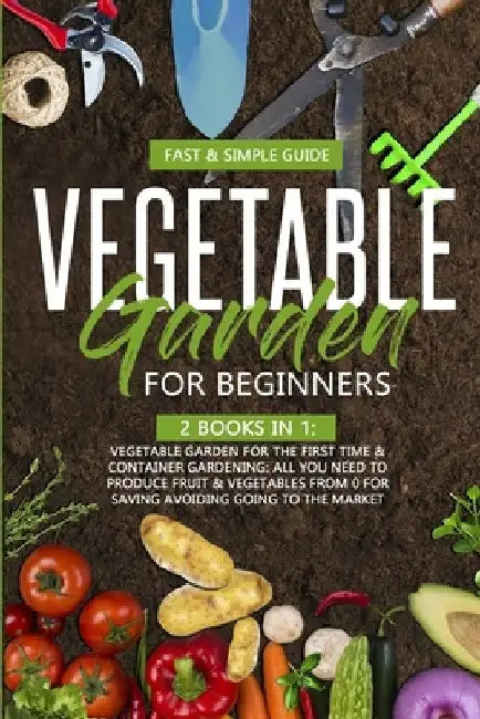 Vegetable Garden for Beginners: This Book Include: All You Need to Produce Fruit & Vegetables from 0 for Saving Avoiding Going to the Market by David Green