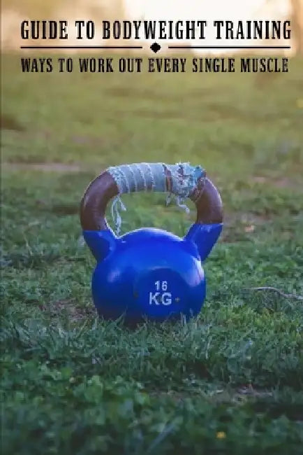 Guide To Bodyweight Training: Ways To Work Out Every Single Muscle: Workout Book by Claudie Figgins