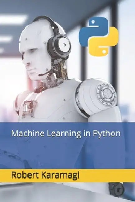 Machine Learning in Python by Robert Karamagi