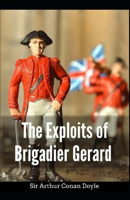 The Exploits of Brigadier Gerard: Arthur Conan Doyle (Classics, Literature) [Annotated] by Doyle, Arthur Conan