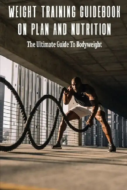 Weight Training Guidebook On Plan And Nutrition: The Ultimate Guide To Bodyweight: Bodybuilding Books For Females by Tyree Andras