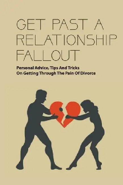 Get Past A Relationship Fallout: Personal Advice, Tips And Tricks On Getting Through The Pain Of Divorce: Relationship Help For Couples by Bryan Candler