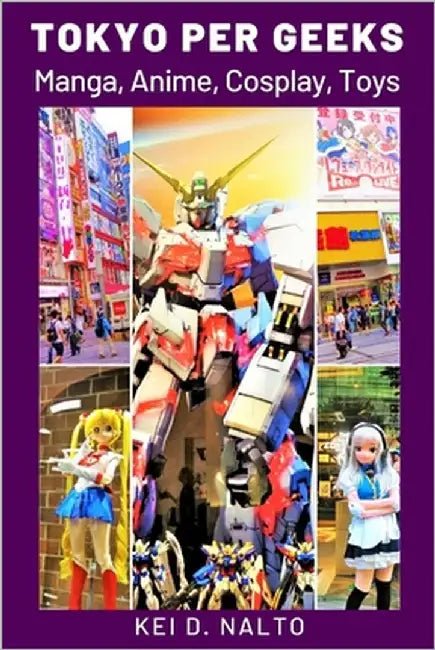 Tokyo Per Geeks: Manga, Anime, Cosplay, Toys by Nalto, Kei D.