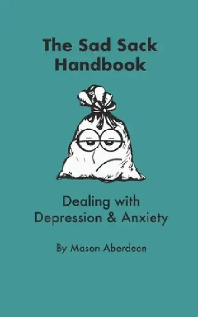 The Sad Sack Handbook: Dealing with Anxiety and Depression by Mason Aberdeen