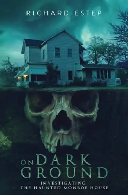 On Dark Ground: Investigating the Haunted Monroe House by Richard Estep