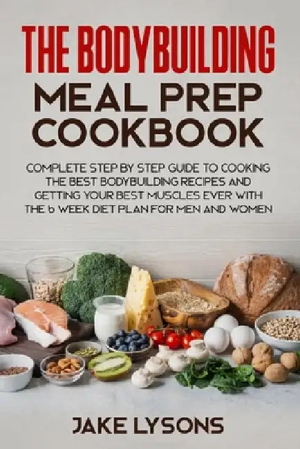 The bodybuilding meal prep cookbook: Complete step by step guide to cooking the best bodybuilding recipes and getting your best muscles ever with the by Jake Lysons