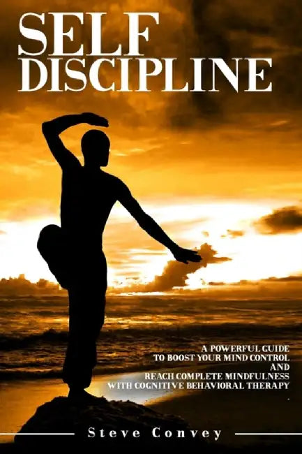 Self Discipline: A Powerful Guide to Boost Your Mind Control, and Reach Complete Mindfulness with C by Convey, Steve