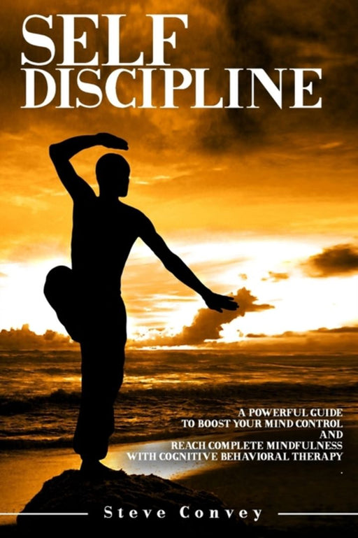 Self Discipline: A Powerful Guide to Boost Your Mind Control, and Reach Complete Mindfulness with C by Convey, Steve