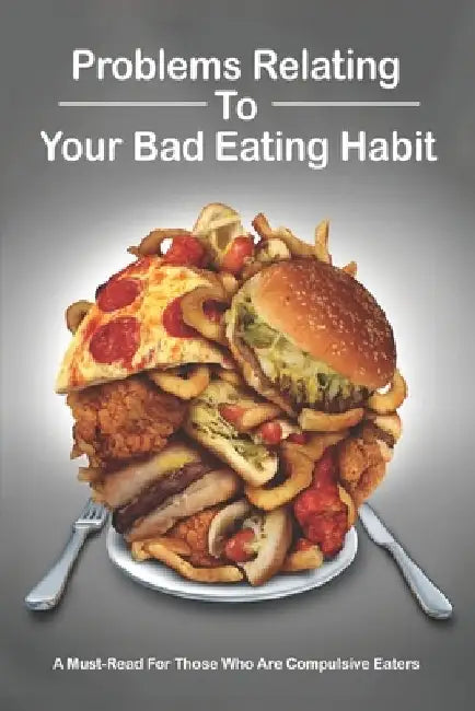 Problems Relating To Your Bad Eating Habit: A Must-Read For Those Who Are Compulsive Eaters: Influential Self Help Books by Alanna Berretta
