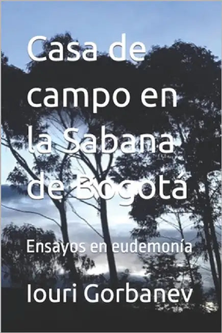 Casa de campo en la Sabana de Bogotá: Ensayos en eudemonía by Gorbanev, Iouri