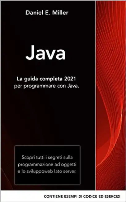 Java: La guida completa 2021 per programmare con Java. Scopri tutti i segreti sulla programmazione ad oggetti e lo sviluppo by Miller, Daniel E.