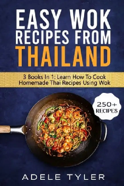 Easy Wok Recipes From Thailand: 3 Books In 1: Learn How To Cook Homemade Stir Fry Thai DIshes by Adele Tyler