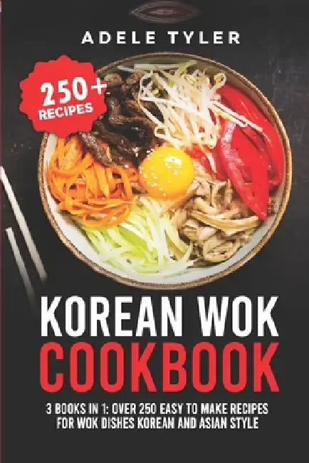 Korean Wok Cookbook: 3 Books In 1: Over 250 Easy To Make Recipes For Wok Dishes Korean And Asian Style by Adele Tyler