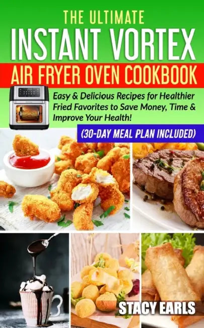 The Ultimate Instant Vortex Air Fryer Oven Cookbook: Easy & Delicious Recipes for Healthier Fried Favorites to Save Money, Time & Improve Your Health! by Stacy Earls