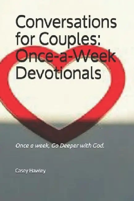 Conversations for Couples: ONCE-A-WEEK DEVOTIONALS: Once a week, Go Deeper with God. by Casey Hawley