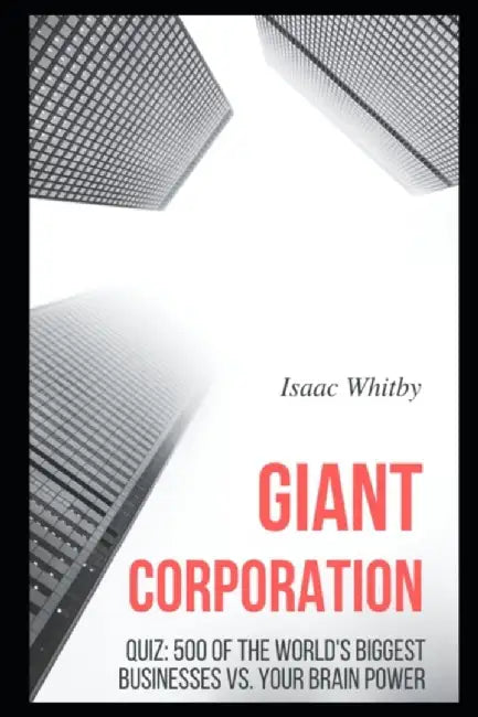 Giant Corporation Quiz: 500 of the world's Biggest Businesses vs. your Brain Power by Whitby, Isaac