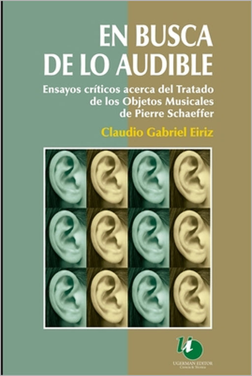 En busca de lo audible: Ensayo crítico acerca del Tratado de los Objetos Musicales de Pierre Schaeffer desde un abordaje multidisciplinario by Claudio Eiriz