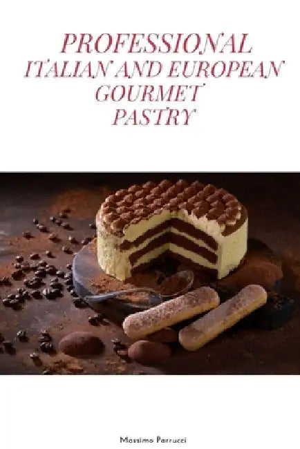 Professional Italian and European Gourmet Pastry: a complete guide of professional and tasty pastry recipes resulting from the experience of working i by Massimo Parrucci