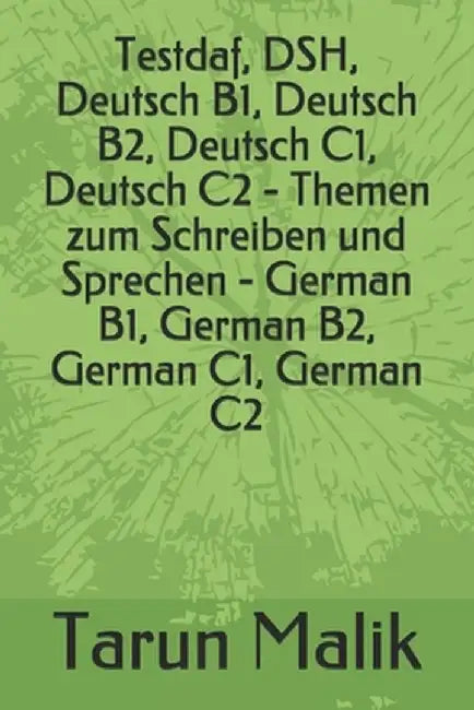 Testdaf, DSH, Deutsch B1, Deutsch B2, Deutsch C1, Deutsch C2 - Themen zum Schreiben und Sprechen - by Malik, Tarun
