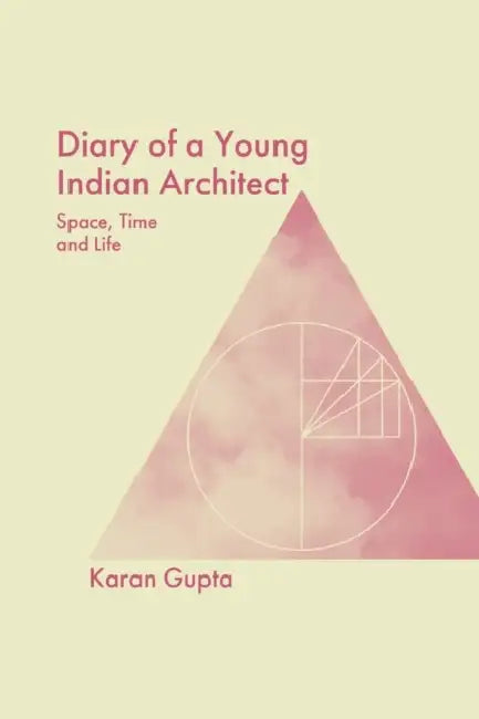 Diary of a Young Indian Architect: Space, Time and Life by Karan Gupta