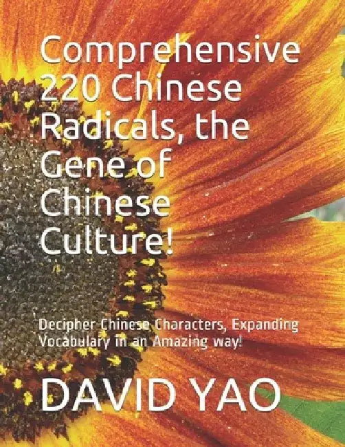 Comprehensive 220 Chinese Radicals, the Gene of Chinese Culture!: Decipher Chinese Characters, Expanding Vocabulary in an Amazing way! by David Yao