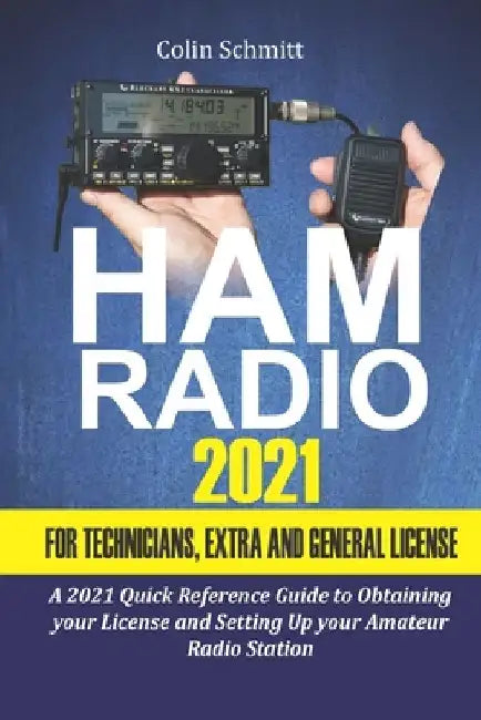 Ham Radio 2021 For Technicians, Extras and General License: A 2021 Quick Reference Guide to Obtaining License and Setting up your Amateur Radio Statio by Colin Schmitt