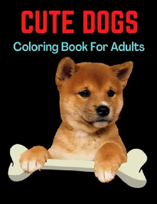 Cute Dogs Coloring Book For Adults: An Adult Coloring Book Featuring Beautiful Dogs Including Labrador Retrievers, Bulldogs, German Shepherds, Pugs, B by Trendy Coloring