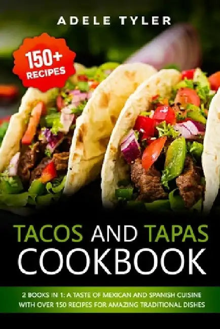 Tacos And Tapas Cookbook: 2 Books In 1: A Taste Of Mexican And Spanish Cuisine With Over 150 Recipes For Amazing Traditional Dishes by Adele Tyler