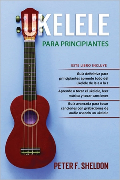 Ukelele para principiantes: 3 Libros en 1: la guía para principiantes para aprender los dominios del ukelele + leer música y reproducir canciones by Peter F. Sheldon