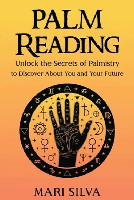Palm Reading: Unlock the Secrets of Palmistry to Discover About You and Your Future by Mari Silva