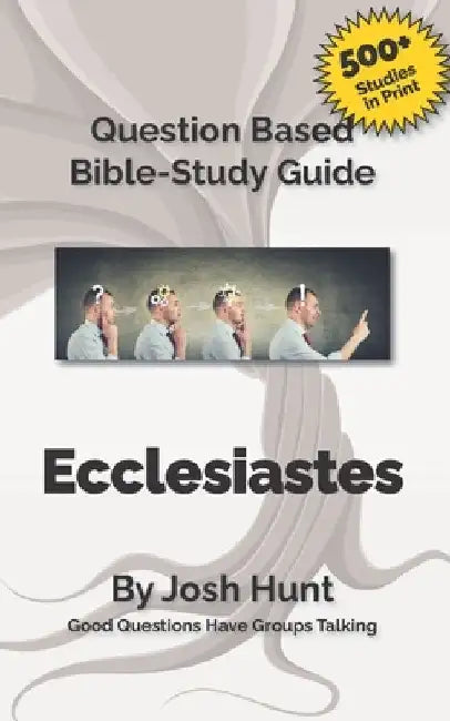 Question-based Bible Study Guide - Ecclesiastes: Good Questions Have Groups Talking by Josh Hunt