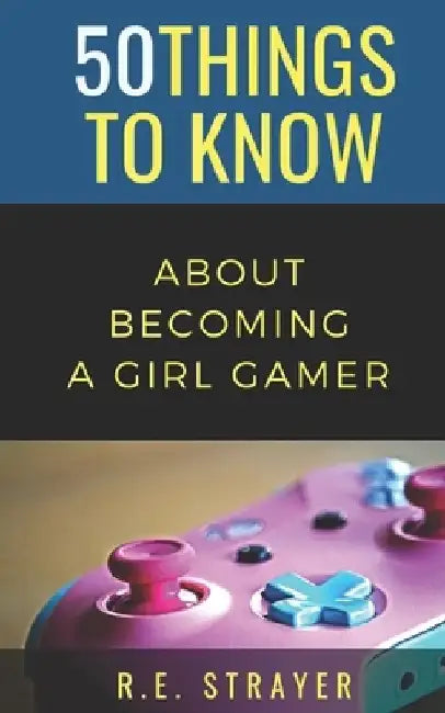 50 Things To Know About Becoming a Girl Gamer by 50 Things to Know