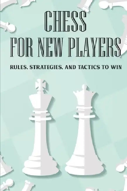 Chess For New Players: Rules, Strategies, And Tactics To Win: Books On Chess For Beginners by Alfonzo Labossiere