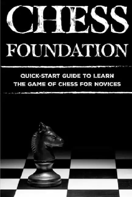 Chess Foundation: Quick-Start Guide To Learn The Game Of Chess For Novices: How To Win Chess by Broderick Ohler