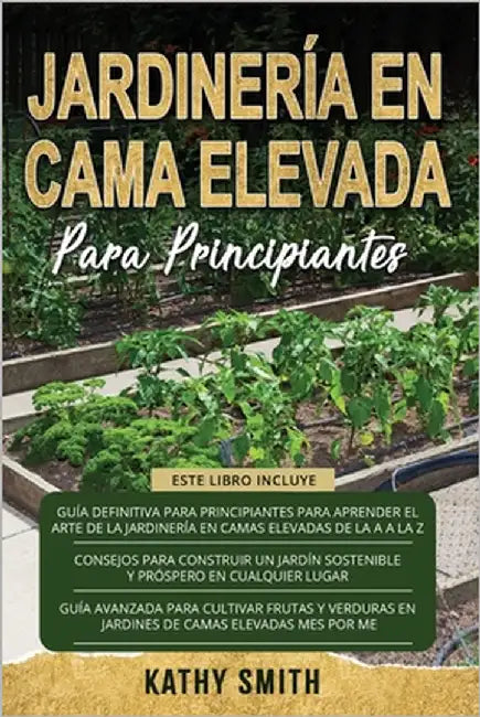 Jardinería En Cama Elevada Para Principiantes: 3 en 1 La guía definitiva para principiantes + Consejos para construir un jardín próspero y sostenible by Smith, Kathy