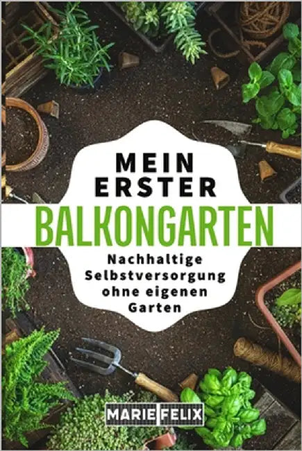 Mein erster Balkongarten: Nachhaltige Selbstversorgung ohne eigenen Garten by Felix, Marie