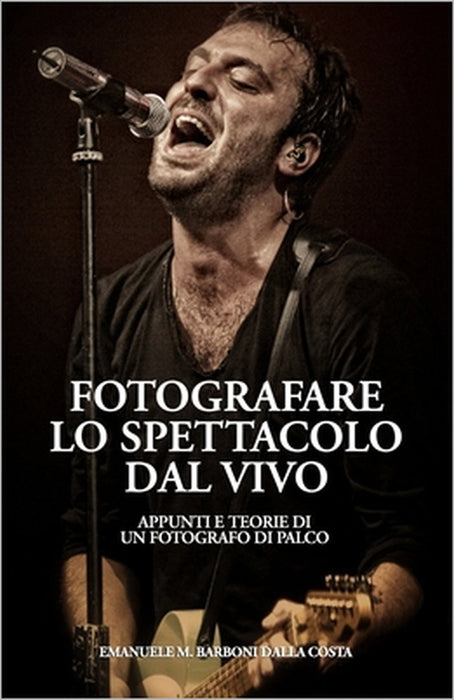 Fotografare lo Spettacolo dal Vivo: Appunti e Teorie di un Fotografo di Palco by Emanuele M. Barboni Dalla Costa