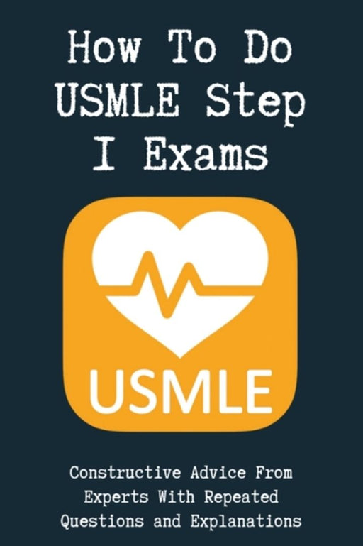How To Do USMLE Step 1 Exams: Constructive Advice From Experts With Repeated Questions and Explanat by Bellis, Gilbert