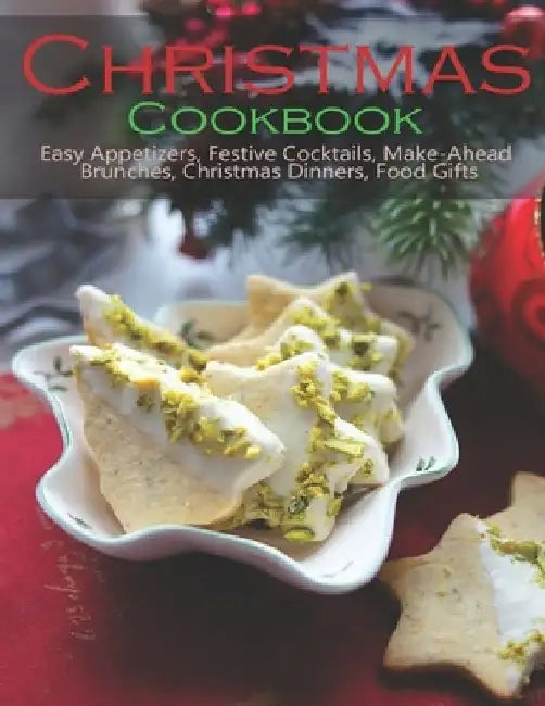Christmas Cookbook: Easy Appetizers, Festive Cocktails, Make-Ahead Brunches, Christmas Dinners, Food Gifts by Jeff Dea McMurray