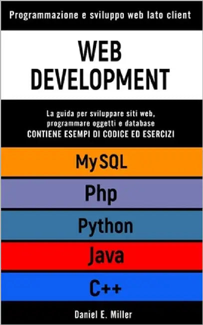 Web Development: Programmazione e sviluppo web lato client. PYHTHON, MYSQL, JAVA, PHP, C++: la guida per sviluppare siti web, programma by Miller, Daniel E.