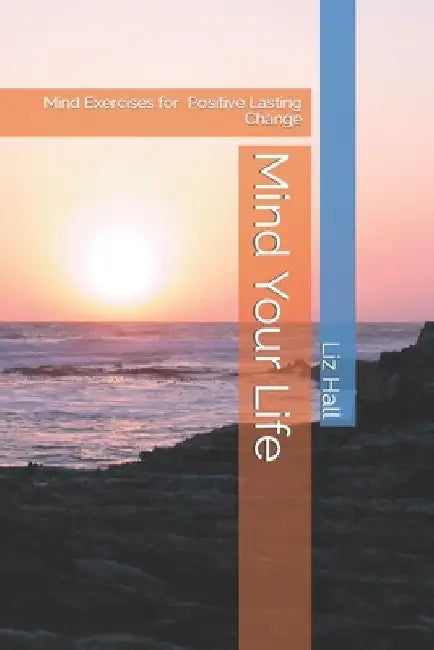 Mind Your Life: A Toolkit for Positive Lasting Change by Liz Hall