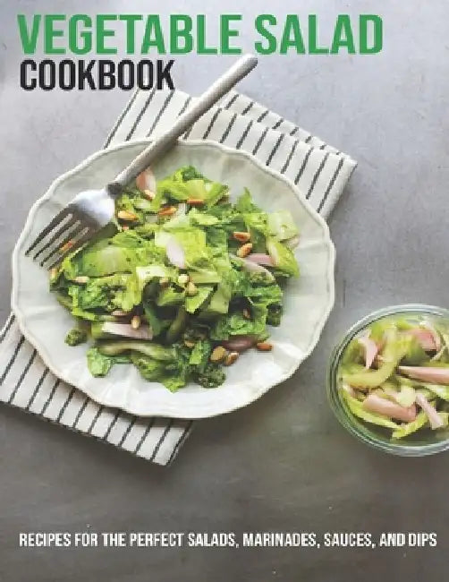 Vegetable Salad Cookbook: Recipes For The Perfect Salads, Marinades, Sauces, And Dips by Vuanh Nguye Tra