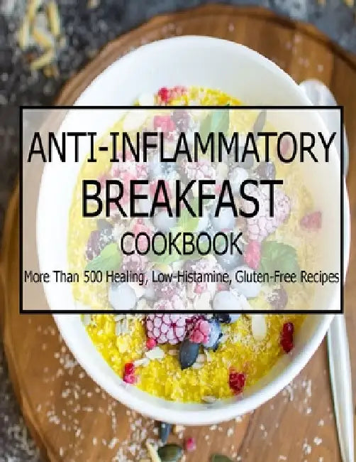 Anti-Inflammatory Breakfast Cookbook: More Than 500 Healing, Low-Histamine, Gluten-Free Recipes by Vuanh Nguye Tra